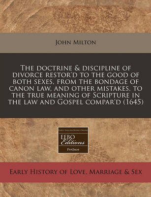 Book cover for The Doctrine & Discipline of Divorce Restor'd to the Good of Both Sexes, from the Bondage of Canon Law, and Other Mistakes, to the True Meaning of Scripture in the Law and Gospel Compar'd (1645)