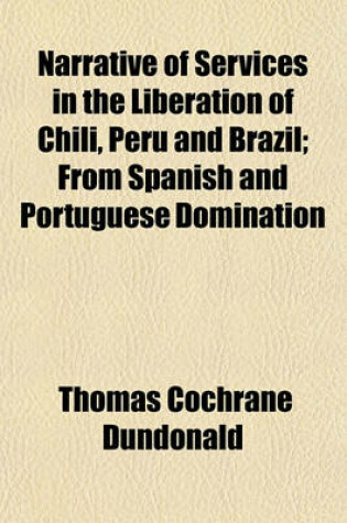 Cover of Narrative of Services in the Liberation of Chili, Peru and Brazil; From Spanish and Portuguese Domination