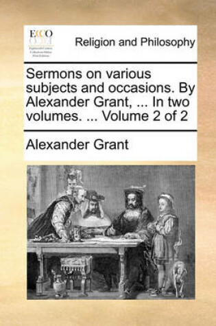 Cover of Sermons on various subjects and occasions. By Alexander Grant, ... In two volumes. ... Volume 2 of 2