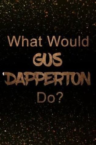 Cover of What Would Gus Dapperton Do?