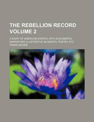 Book cover for The Rebellion Record; A Diary of American Events, with Documents, Narratives Illustrative Incidents, Poetry, Etc Volume 2