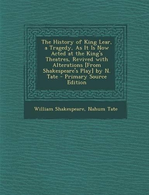 Book cover for The History of King Lear, a Tragedy, as It Is Now Acted at the King's Theatres, Revived with Alterations [From Shakespeare's Play] by N. Tate - Primary Source Edition