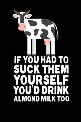Book cover for If You Had To Suck Them Yourself You'd Drink Almond Milk Too