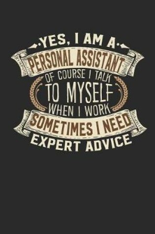 Cover of Yes, I Am a Personal Assistant of Course I Talk to Myself When I Work Sometimes I Need Expert Advice