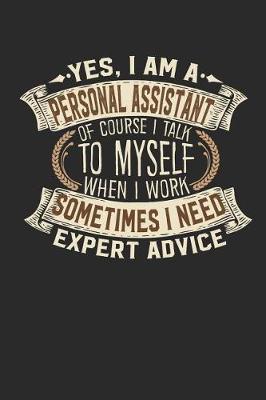 Book cover for Yes, I Am a Personal Assistant of Course I Talk to Myself When I Work Sometimes I Need Expert Advice