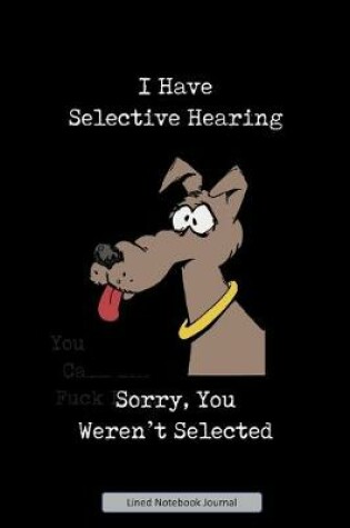 Cover of I Have Selective Hearing, Sorry, You Were Not Selected Lined Notebook Journal