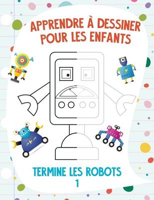 Book cover for Apprendre à dessiner pour les enfants - Termine les robots 1