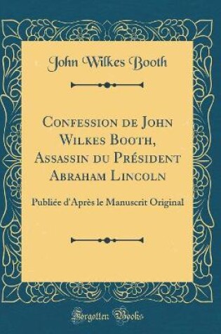 Cover of Confession de John Wilkes Booth, Assassin Du Président Abraham Lincoln