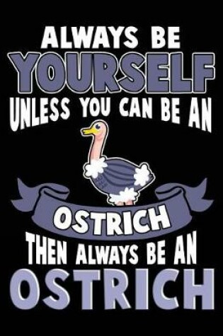 Cover of Always Be Yourself Unless You Can Be a Ostrich Then Always Be an Ostrich