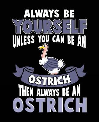 Book cover for Always Be Yourself Unless You Can Be a Ostrich Then Always Be an Ostrich