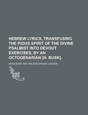 Book cover for Hebrew Lyrics, Transfusing the Pious Spirit of the Divine Psalmist Into Devout Exercises, by an Octogenarian [H. Busk]