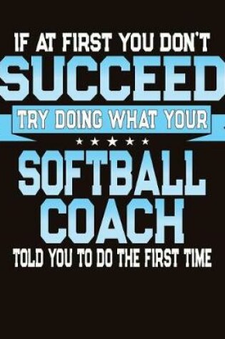 Cover of If At First You Don't Succeed Try Doing What Your Softball Coach Told You To Do The First Time