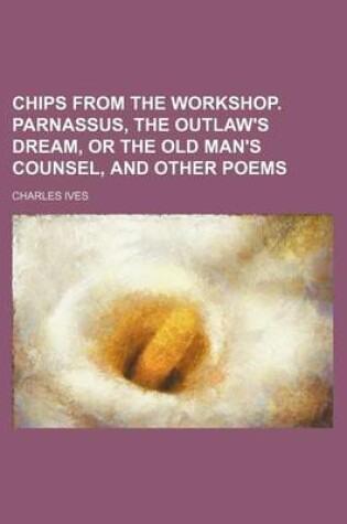 Cover of Chips from the Workshop. Parnassus, the Outlaw's Dream, or the Old Man's Counsel, and Other Poems