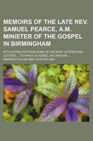 Cover of Memoirs of the Late REV. Samuel Pearce, A.M. Minister of the Gospel in Birmingham; With Extracts from Some of His Most Interesting Letters to Which Is