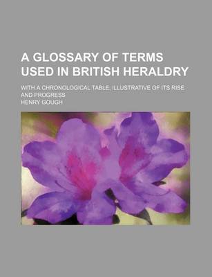 Book cover for A Glossary of Terms Used in British Heraldry; With a Chronological Table, Illustrative of Its Rise and Progress