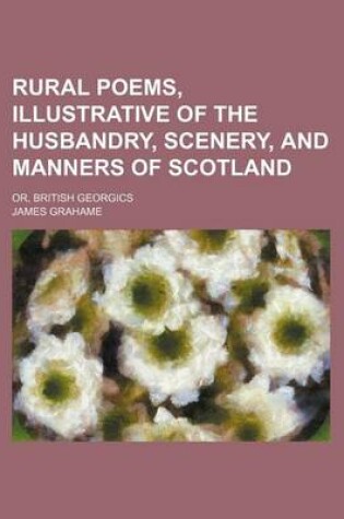 Cover of Rural Poems, Illustrative of the Husbandry, Scenery, and Manners of Scotland; Or, British Georgics