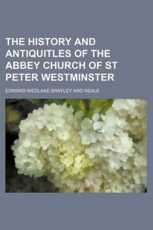 Cover of The History and Antiquitles of the Abbey Church of St Peter Westminster