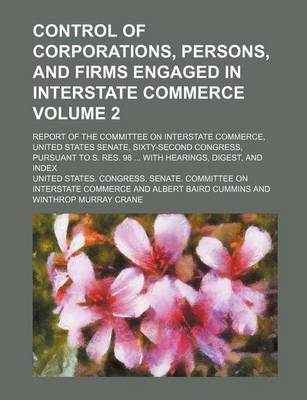 Book cover for Control of Corporations, Persons, and Firms Engaged in Interstate Commerce Volume 2; Report of the Committee on Interstate Commerce, United States Sen