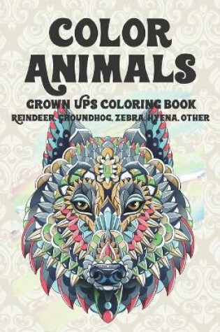 Cover of Color Animals - Grown-Ups Coloring Book - Reindeer, Groundhog, Zebra, Hyena, other