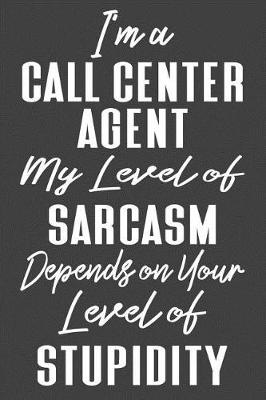 Book cover for I'm A Call Center Agent My Level of Sarcasm Depends on Your Level of Stupidity