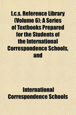 Cover of I.C.S. Reference Library (Volume 6); A Series of Textbooks Prepared for the Students of the International Correspondence Schools, and