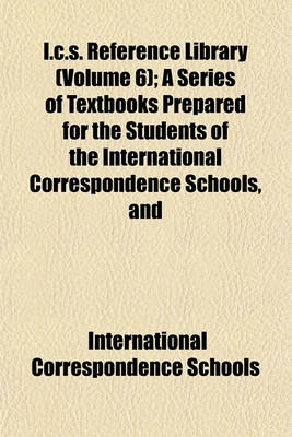 Book cover for I.C.S. Reference Library (Volume 6); A Series of Textbooks Prepared for the Students of the International Correspondence Schools, and