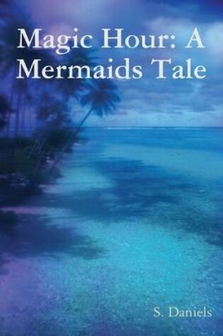 Cover of Magic Hour: A Mermaids Tale