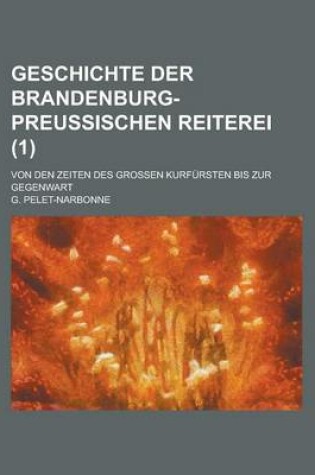 Cover of Geschichte Der Brandenburg-Preussischen Reiterei; Von Den Zeiten Des Grossen Kurfursten Bis Zur Gegenwart (1)