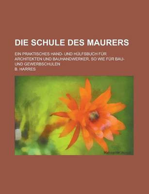 Book cover for Die Schule Des Maurers; Ein Praktisches Hand- Und Hulfsbuch Fur Architekten Und Bauhandwerker, So Wie Fur Bau- Und Gewerbschulen