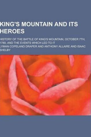 Cover of King's Mountain and Its Heroes; History of the Battle of King's Mountain, October 7th, 1780, and the Events Which Led to It