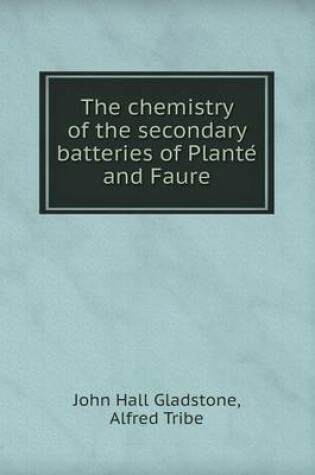 Cover of The Chemistry of the Secondary Batteries of Plante and Faure