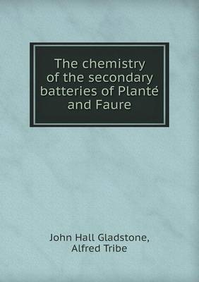 Book cover for The Chemistry of the Secondary Batteries of Plante and Faure