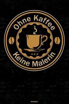 Book cover for Ohne Kaffee keine Malerin Notizbuch