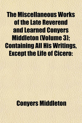 Book cover for The Miscellaneous Works of the Late Reverend and Learned Conyers Middleton (Volume 3); Containing All His Writings, Except the Life of Cicero