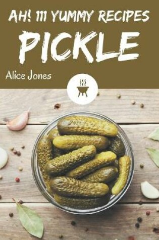 Cover of Ah! 111 Yummy Pickle Recipes