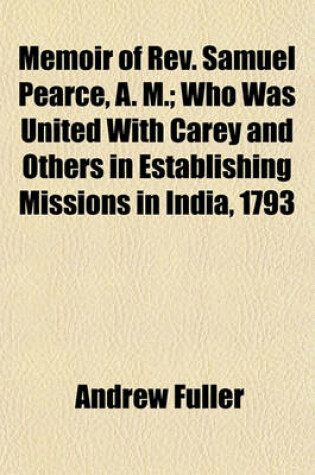 Cover of Memoir of REV. Samuel Pearce, A. M.; Who Was United with Carey and Others in Establishing Missions in India, 1793