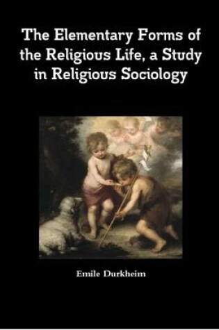 Cover of The Elementary Forms of the Religious Life, a Study in Religious Sociology