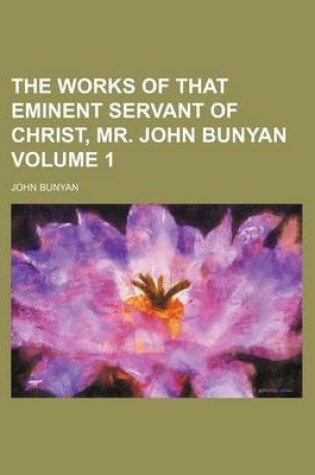 Cover of The Works of That Eminent Servant of Christ, Mr. John Bunyan Volume 1