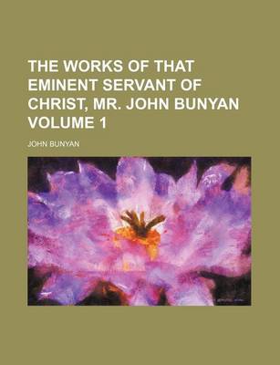 Book cover for The Works of That Eminent Servant of Christ, Mr. John Bunyan Volume 1