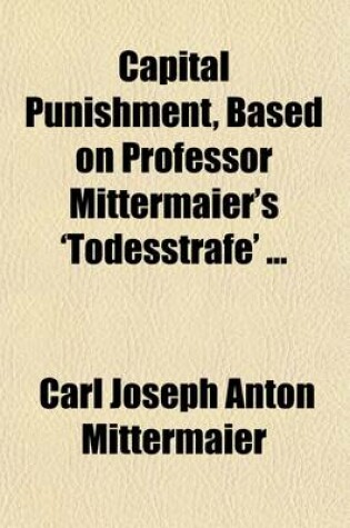 Cover of Capital Punishment, Based on Professor Mittermaier's 'Todesstrafe'