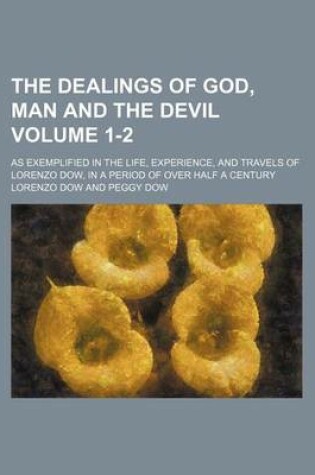 Cover of The Dealings of God, Man and the Devil; As Exemplified in the Life, Experience, and Travels of Lorenzo Dow, in a Period of Over Half a Century Volume 1-2