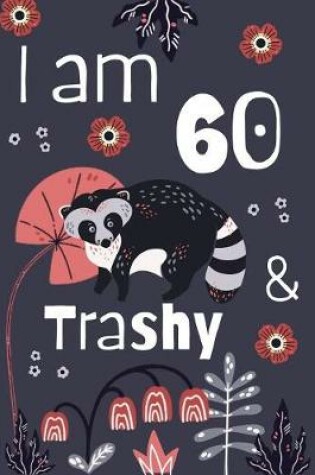 Cover of I Am 60 And Trashy