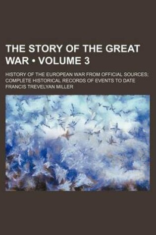 Cover of The Story of the Great War (Volume 3); History of the European War from Official Sources Complete Historical Records of Events to Date