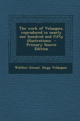 Cover of The Work of Velasquez, Reproduced in Nearly One Hundred and Fifty Illustrations; - Primary Source Edition