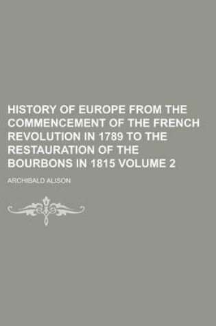 Cover of History of Europe from the Commencement of the French Revolution in 1789 to the Restauration of the Bourbons in 1815 Volume 2