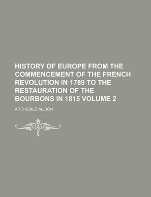 Book cover for History of Europe from the Commencement of the French Revolution in 1789 to the Restauration of the Bourbons in 1815 Volume 2