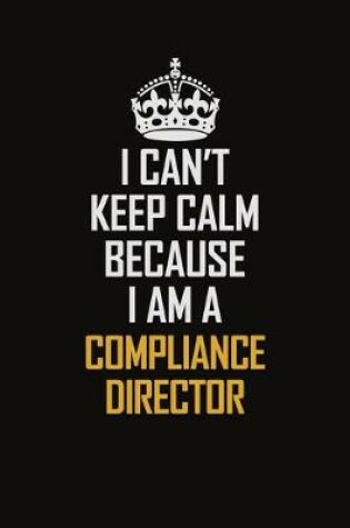 Cover of I Can't Keep Calm Because I Am A Compliance Director