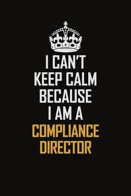 Book cover for I Can't Keep Calm Because I Am A Compliance Director