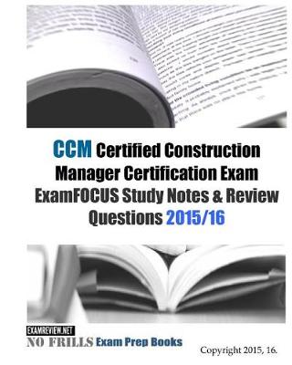 Book cover for CCM Certified Construction Manager Certification Exam ExamFOCUS Study Notes & Review Questions 2015/16