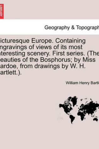 Cover of Picturesque Europe. Containing engravings of views of its most interesting scenery. First series. (The Beauties of the Bosphorus; by Miss Pardoe, from drawings by W. H. Bartlett.).